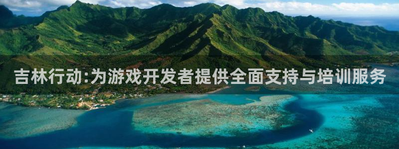 汇丰娱乐在线：吉林行动:为游戏开发者提供全面支持与培训服务