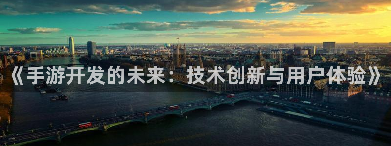 汇丰娱乐官网开奖结果：《手游开发的未来：技术创新与用户体验》