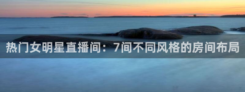 小九nba直播在线观看：热门女明星直播间：7间不同风格的房间布局